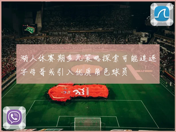 湖人休赛期多元策略探索可能追逐字母哥或引入优质角色球员
