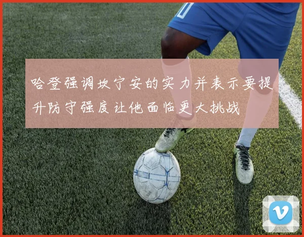 哈登强调坎宁安的实力并表示要提升防守强度让他面临更大挑战