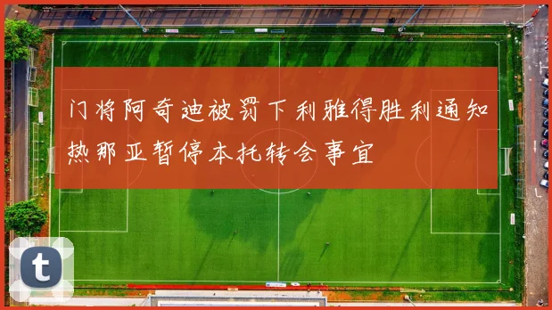 门将阿奇迪被罚下利雅得胜利通知热那亚暂停本托转会事宜